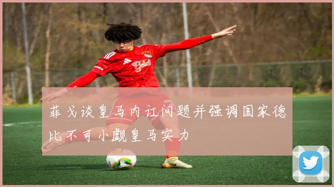 菲戈谈皇马内讧问题并强调国家德比不可小觑皇马实力