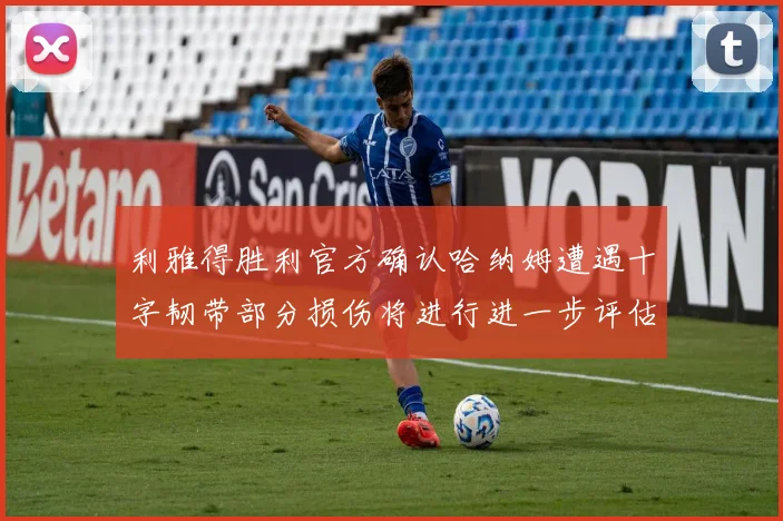 利雅得胜利官方确认哈纳姆遭遇十字韧带部分损伤将进行进一步评估