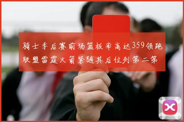 骑士季后赛前场篮板率高达359领跑联盟雷霆火箭紧随其后位列第二第三