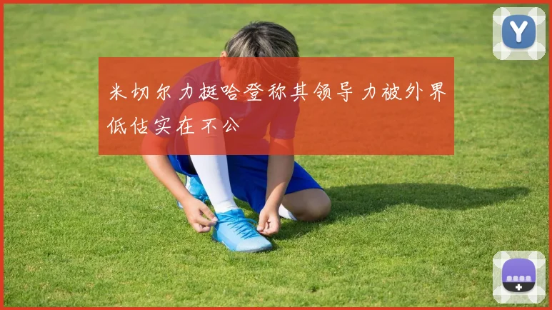 米切尔力挺哈登称其领导力被外界低估实在不公