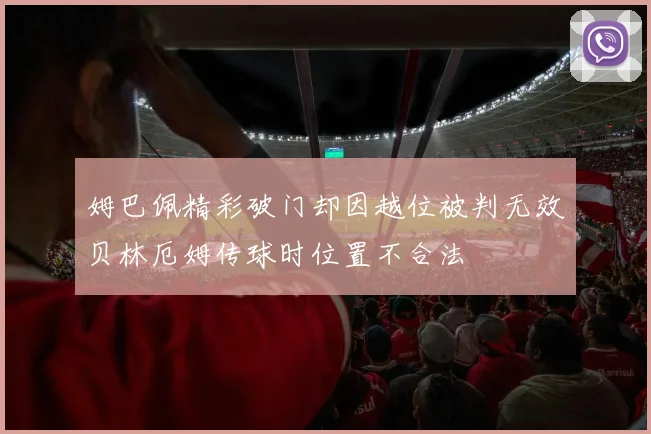姆巴佩精彩破门却因越位被判无效贝林厄姆传球时位置不合法
