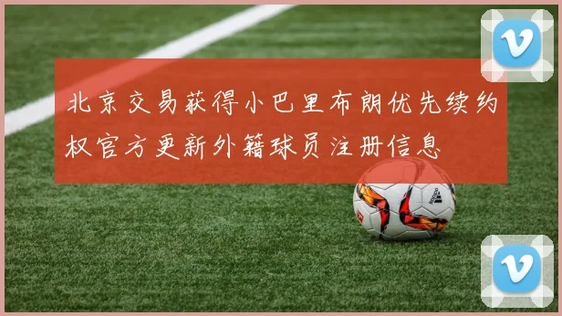 北京交易获得小巴里布朗优先续约权官方更新外籍球员注册信息